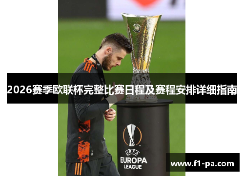 2026赛季欧联杯完整比赛日程及赛程安排详细指南