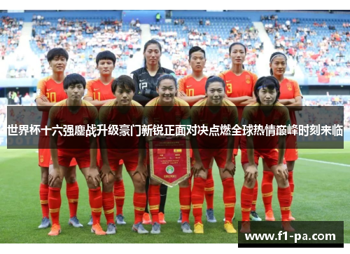 世界杯十六强鏖战升级豪门新锐正面对决点燃全球热情巅峰时刻来临