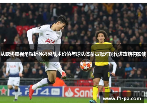 从欧协联视角解析孙兴慜战术价值与球队体系贡献对现代进攻结构影响
