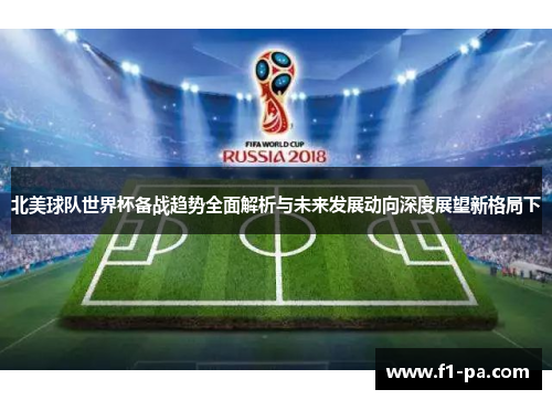 北美球队世界杯备战趋势全面解析与未来发展动向深度展望新格局下