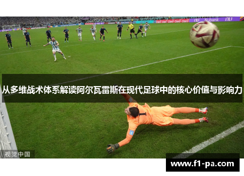 从多维战术体系解读阿尔瓦雷斯在现代足球中的核心价值与影响力 从多维战术体系解读阿尔瓦雷斯在现代足球中的核心价值与影响力
