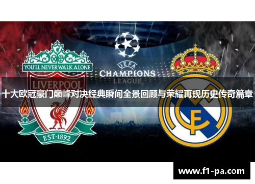 十大欧冠豪门巅峰对决经典瞬间全景回顾与荣耀再现历史传奇篇章 十大欧冠豪门巅峰对决经典瞬间全景回顾与荣耀再现历史传奇篇章