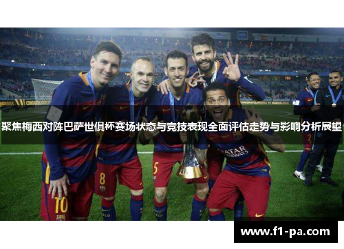 聚焦梅西对阵巴萨世俱杯赛场状态与竞技表现全面评估走势与影响分析展望