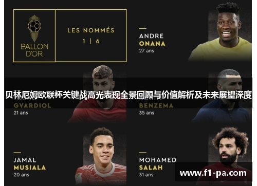 贝林厄姆欧联杯关键战高光表现全景回顾与价值解析及未来展望深度 贝林厄姆欧联杯关键战高光表现全景回顾与价值解析及未来展望深度