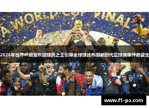 2026年世界杯最受欢迎球员之王引爆全球球迷热潮新时代足球偶像传奇诞生