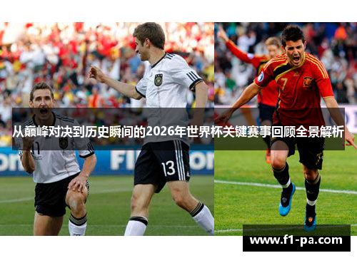 从巅峰对决到历史瞬间的2026年世界杯关键赛事回顾全景解析