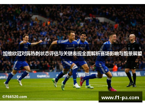 加维欧冠对阵热刺状态评估与关键表现全面解析赛场影响与前景展望