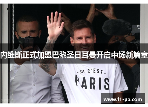 内维斯正式加盟巴黎圣日耳曼开启中场新篇章 内维斯正式加盟巴黎圣日耳曼开启中场新篇章