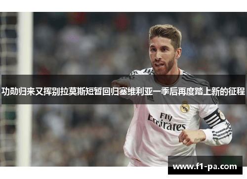功勋归来又挥别拉莫斯短暂回归塞维利亚一季后再度踏上新的征程