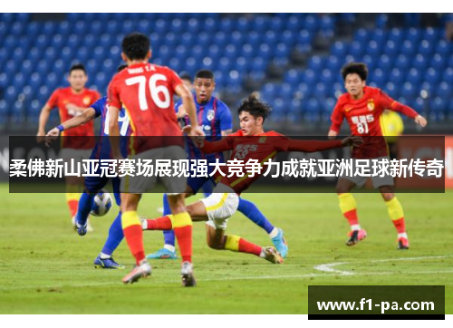 柔佛新山亚冠赛场展现强大竞争力成就亚洲足球新传奇