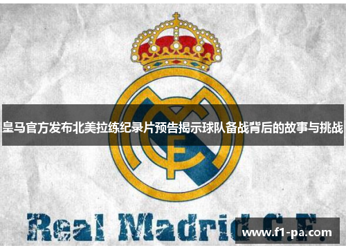 皇马官方发布北美拉练纪录片预告揭示球队备战背后的故事与挑战 皇马官方发布北美拉练纪录片预告揭示球队备战背后的故事与挑战