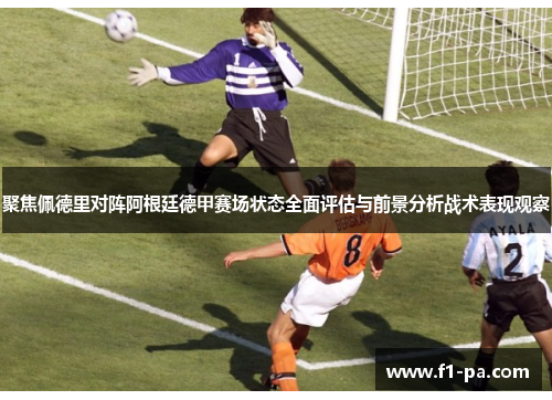 聚焦佩德里对阵阿根廷德甲赛场状态全面评估与前景分析战术表现观察 聚焦佩德里对阵阿根廷德甲赛场状态全面评估与前景分析战术表现观察