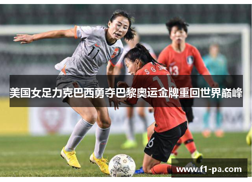 美国女足力克巴西勇夺巴黎奥运金牌重回世界巅峰