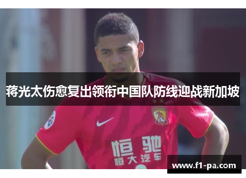 蒋光太伤愈复出领衔中国队防线迎战新加坡