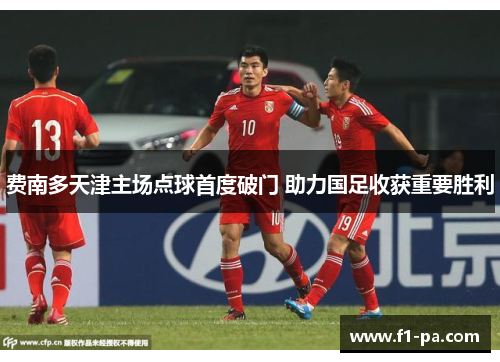 费南多天津主场点球首度破门 助力国足收获重要胜利 费南多天津主场点球首度破门 助力国足收获重要胜利