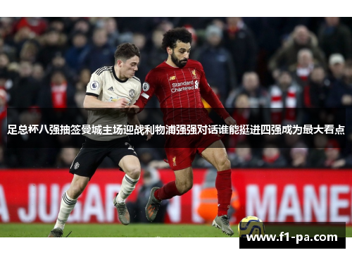 足总杯八强抽签曼城主场迎战利物浦强强对话谁能挺进四强成为最大看点 足总杯八强抽签曼城主场迎战利物浦强强对话谁能挺进四强成为最大看点