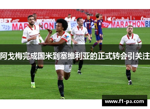 阿戈梅完成国米到塞维利亚的正式转会引关注 阿戈梅完成国米到塞维利亚的正式转会引关注