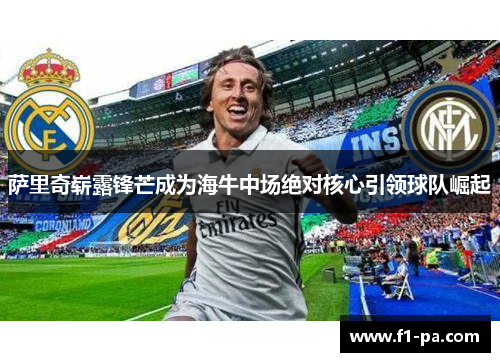 萨里奇崭露锋芒成为海牛中场绝对核心引领球队崛起 萨里奇崭露锋芒成为海牛中场绝对核心引领球队崛起