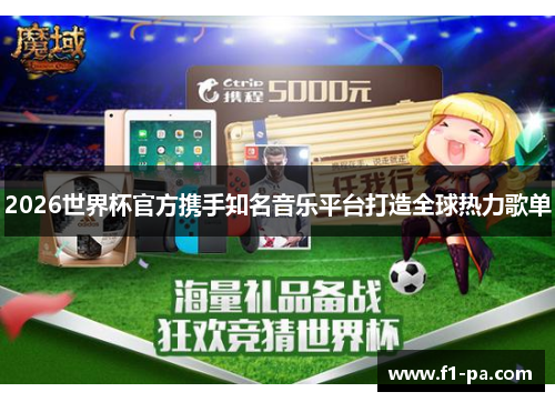 2026世界杯官方携手知名音乐平台打造全球热力歌单