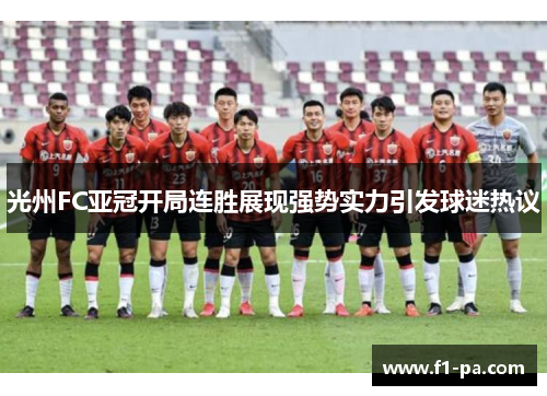 光州FC亚冠开局连胜展现强势实力引发球迷热议 光州FC亚冠开局连胜展现强势实力引发球迷热议