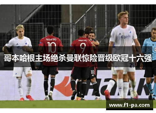 哥本哈根主场绝杀曼联惊险晋级欧冠十六强 哥本哈根主场绝杀曼联惊险晋级欧冠十六强