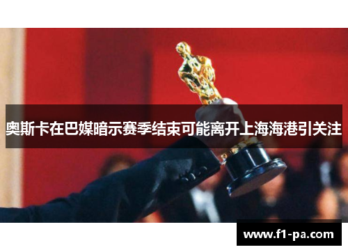 奥斯卡在巴媒暗示赛季结束可能离开上海海港引关注