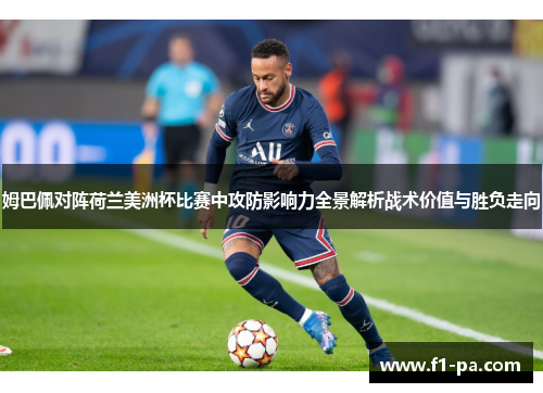 姆巴佩对阵荷兰美洲杯比赛中攻防影响力全景解析战术价值与胜负走向 姆巴佩对阵荷兰美洲杯比赛中攻防影响力全景解析战术价值与胜负走向
