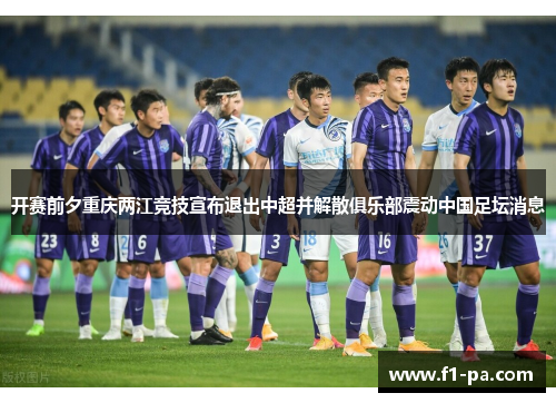 开赛前夕重庆两江竞技宣布退出中超并解散俱乐部震动中国足坛消息