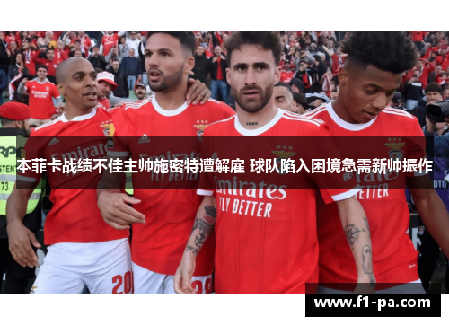 本菲卡战绩不佳主帅施密特遭解雇 球队陷入困境急需新帅振作 本菲卡战绩不佳主帅施密特遭解雇 球队陷入困境急需新帅振作