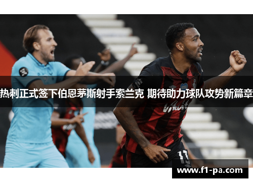 热刺正式签下伯恩茅斯射手索兰克 期待助力球队攻势新篇章