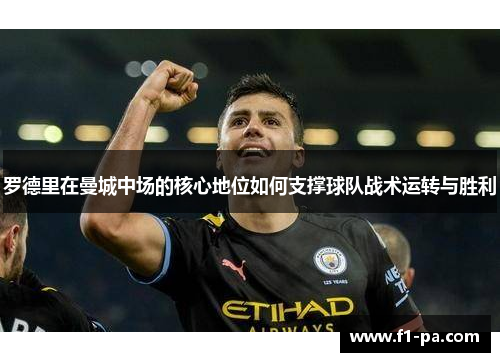 罗德里在曼城中场的核心地位如何支撑球队战术运转与胜利