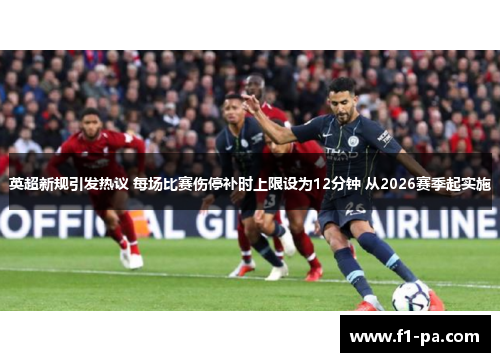 英超新规引发热议 每场比赛伤停补时上限设为12分钟 从2026赛季起实施