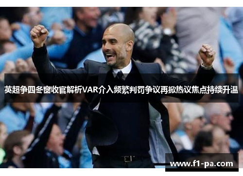 英超争四冬窗收官解析VAR介入频繁判罚争议再掀热议焦点持续升温 英超争四冬窗收官解析VAR介入频繁判罚争议再掀热议焦点持续升温