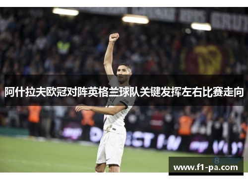 阿什拉夫欧冠对阵英格兰球队关键发挥左右比赛走向 阿什拉夫欧冠对阵英格兰球队关键发挥左右比赛走向